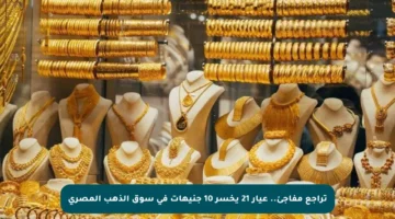 تراجع مفاجئ.. عيار 21 يخسر 10 جنيهات في سوق الذهب المصري